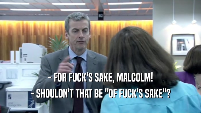 - FOR FUCK'S SAKE, MALCOLM! - SHOULDN'T THAT BE 