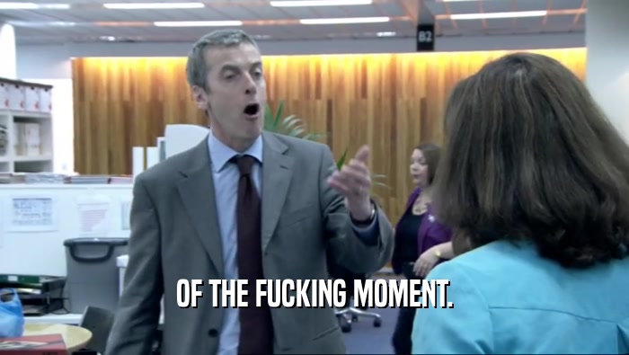 OF THE FUCKING MOMENT.  