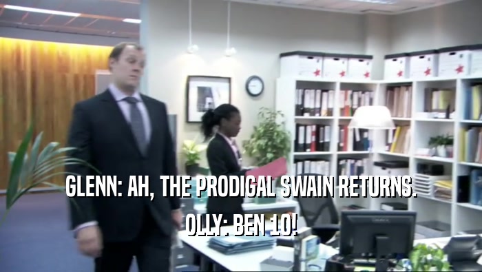 GLENN: AH, THE PRODIGAL SWAIN RETURNS. OLLY: BEN 10! 