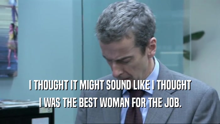 I THOUGHT IT MIGHT SOUND LIKE I THOUGHT I WAS THE BEST WOMAN FOR THE JOB. 