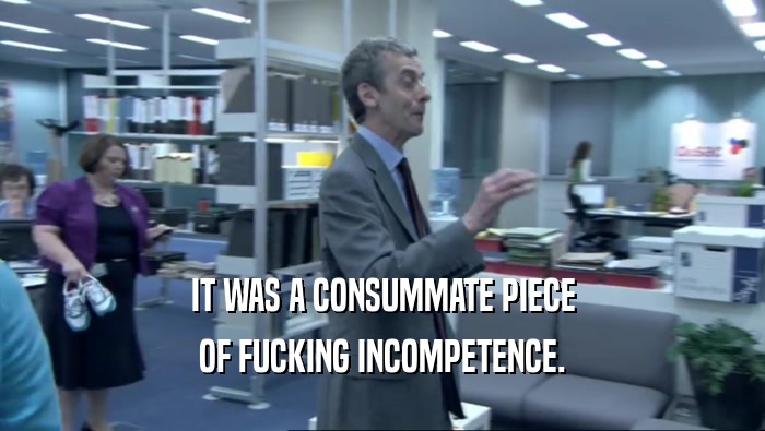 IT WAS A CONSUMMATE PIECE OF FUCKING INCOMPETENCE. 