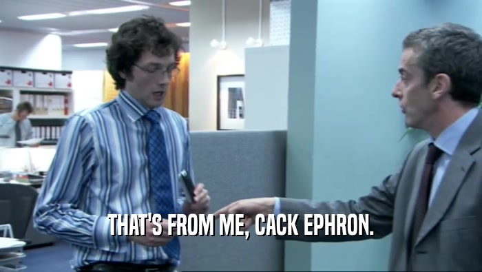 THAT'S FROM ME, CACK EPHRON.  