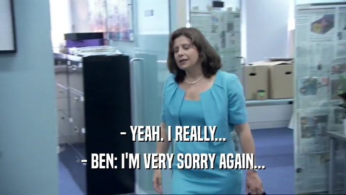 - YEAH. I REALLY... - BEN: I'M VERY SORRY AGAIN... 