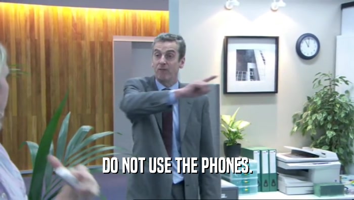 DO NOT USE THE PHONES.
  