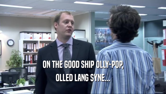 ON THE GOOD SHIP OLLY-POP, OLLED LANG SYNE... 
