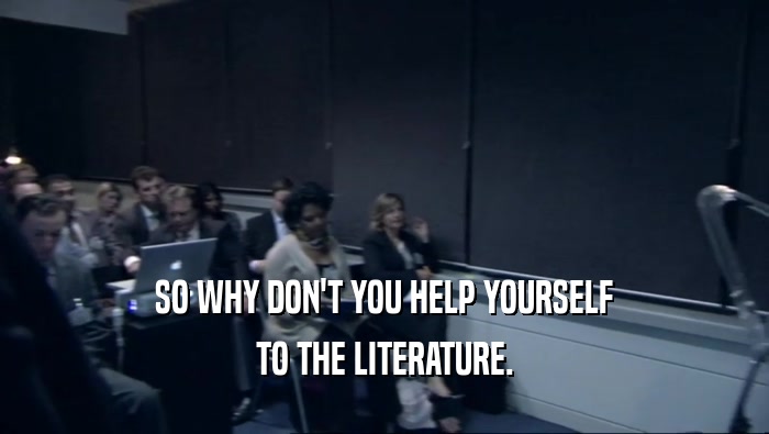SO WHY DON'T YOU HELP YOURSELF TO THE LITERATURE. 