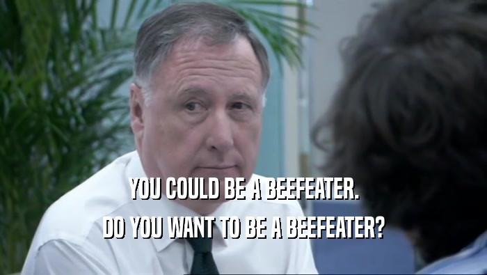 YOU COULD BE A BEEFEATER. DO YOU WANT TO BE A BEEFEATER? 