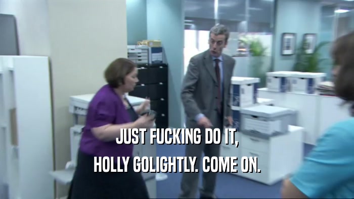 JUST FUCKING DO IT, HOLLY GOLIGHTLY. COME ON. 