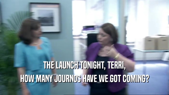 THE LAUNCH TONIGHT, TERRI,
 HOW MANY JOURNOS HAVE WE GOT COMING?
 