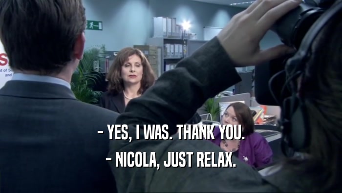 - YES, I WAS. THANK YOU. - NICOLA, JUST RELAX. 