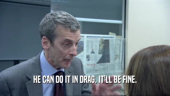 HE CAN DO IT IN DRAG. IT'LL BE FINE.  