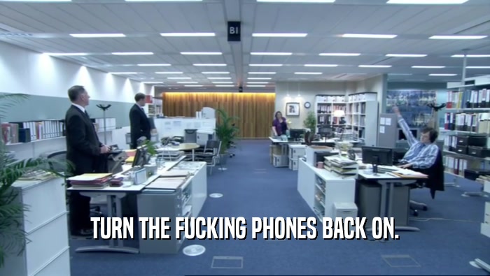 TURN THE FUCKING PHONES BACK ON.  