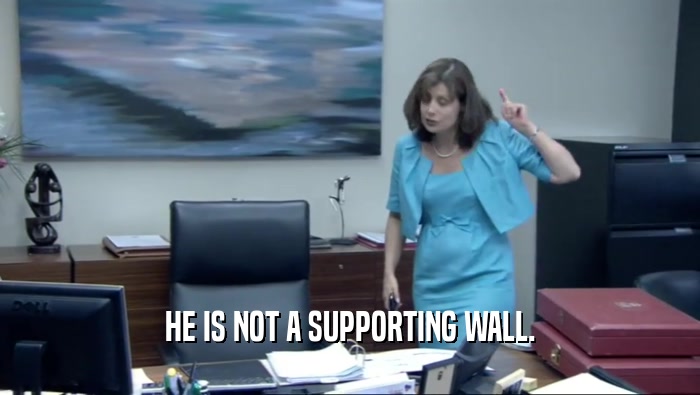 HE IS NOT A SUPPORTING WALL.  