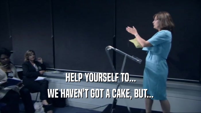 HELP YOURSELF TO... WE HAVEN'T GOT A CAKE, BUT... 