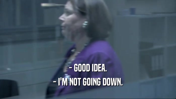 - GOOD IDEA. - I'M NOT GOING DOWN. 