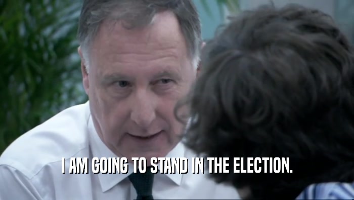 I AM GOING TO STAND IN THE ELECTION.  
