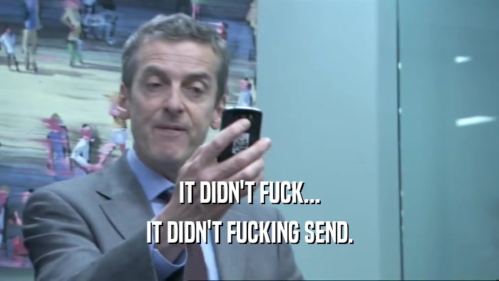 IT DIDN'T FUCK... IT DIDN'T FUCKING SEND. 