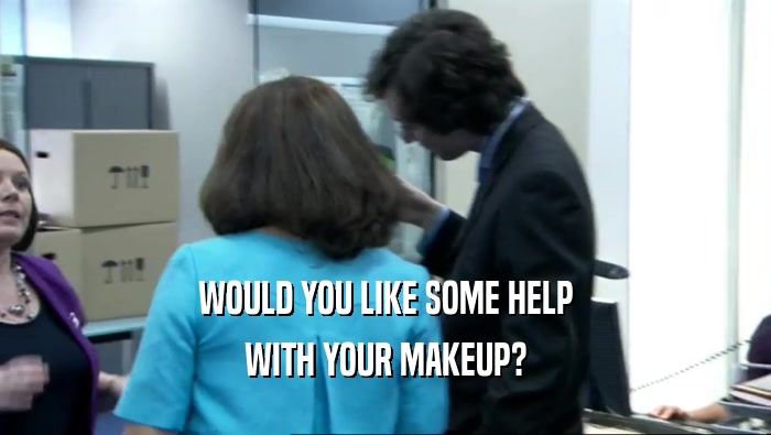 WOULD YOU LIKE SOME HELP
 WITH YOUR MAKEUP?
 