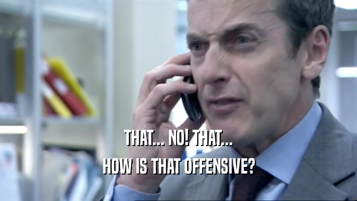 THAT... NO! THAT... HOW IS THAT OFFENSIVE? 