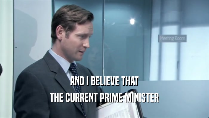 AND I BELIEVE THAT THE CURRENT PRIME MINISTER 