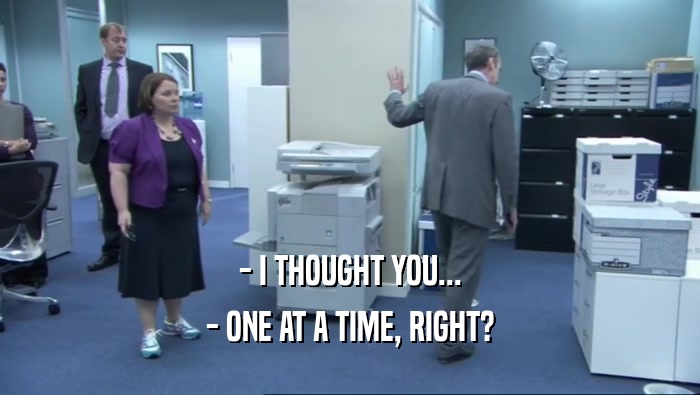 - I THOUGHT YOU... - ONE AT A TIME, RIGHT? 
