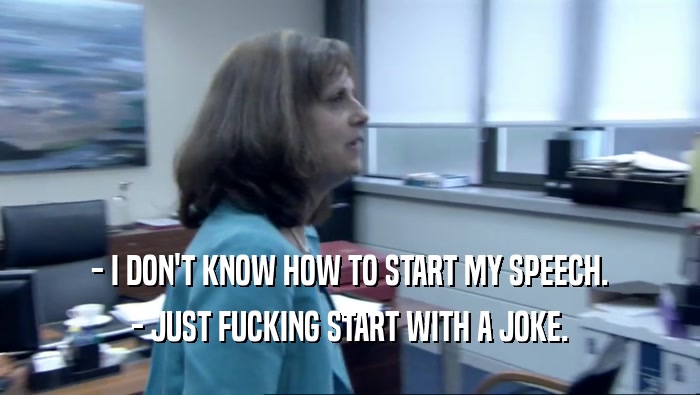 - I DON'T KNOW HOW TO START MY SPEECH. - JUST FUCKING START WITH A JOKE. 