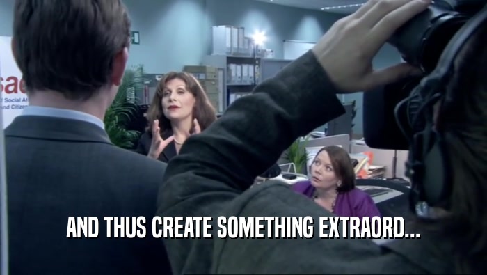 AND THUS CREATE SOMETHING EXTRAORD...  