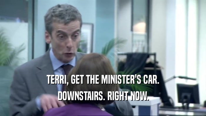 TERRI, GET THE MINISTER'S CAR. DOWNSTAIRS. RIGHT NOW. 
