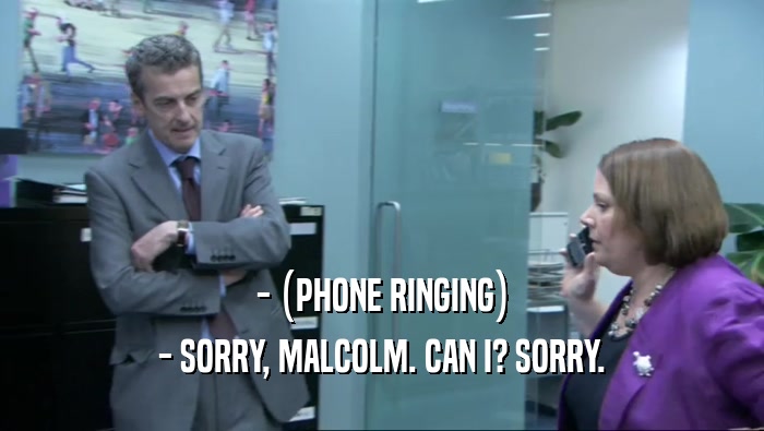 - (PHONE RINGING) - SORRY, MALCOLM. CAN I? SORRY. 
