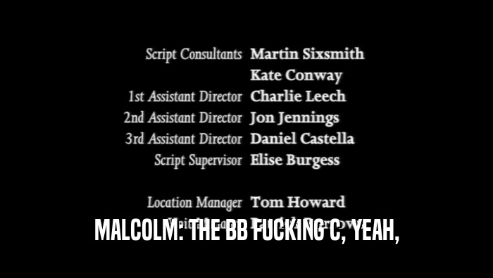 MALCOLM: THE BB FUCKING C, YEAH,  