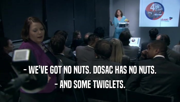 - WE'VE GOT NO NUTS. DOSAC HAS NO NUTS. - AND SOME TWIGLETS. 