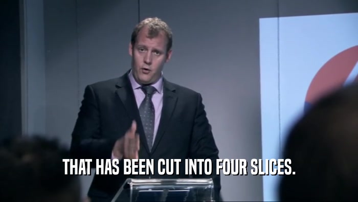 THAT HAS BEEN CUT INTO FOUR SLICES.  