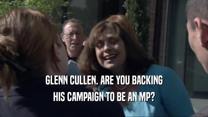 GLENN CULLEN. ARE YOU BACKING
 HIS CAMPAIGN TO BE AN MP?
 