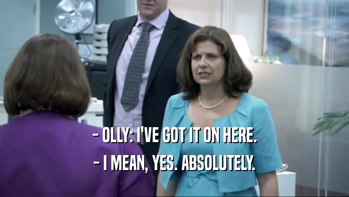 - OLLY: I'VE GOT IT ON HERE. - I MEAN, YES. ABSOLUTELY. 