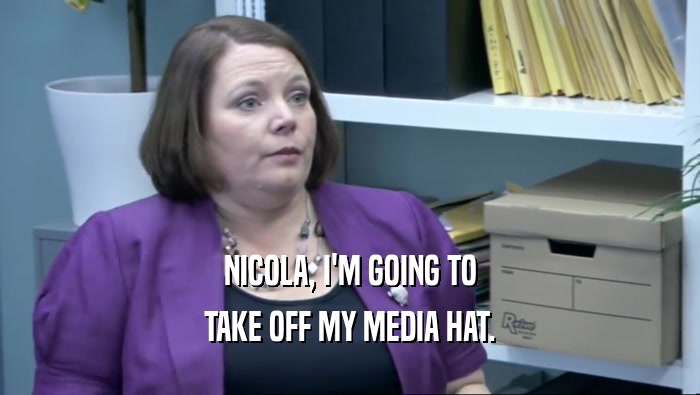 NICOLA, I'M GOING TO TAKE OFF MY MEDIA HAT. 