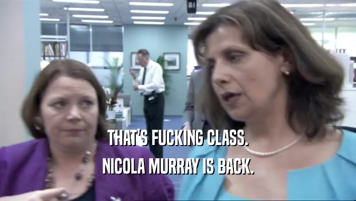 THAT'S FUCKING CLASS.
 NICOLA MURRAY IS BACK.
 