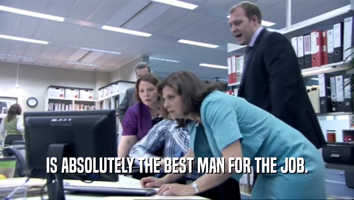 IS ABSOLUTELY THE BEST MAN FOR THE JOB.  