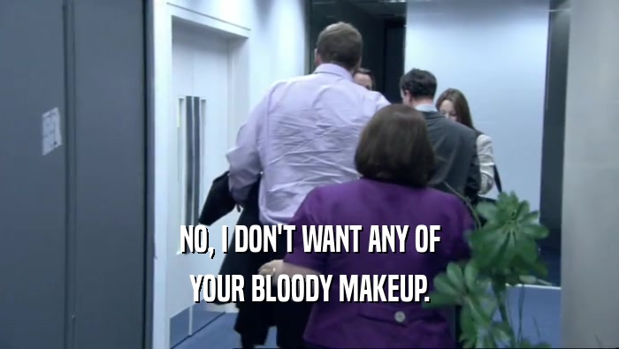 NO, I DON'T WANT ANY OF YOUR BLOODY MAKEUP. 