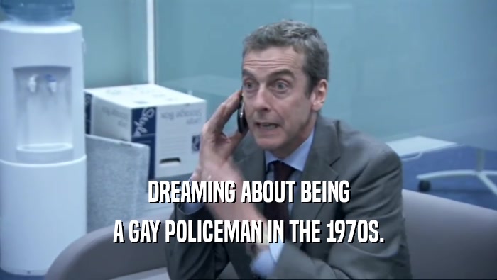 DREAMING ABOUT BEING A GAY POLICEMAN IN THE 1970S. 