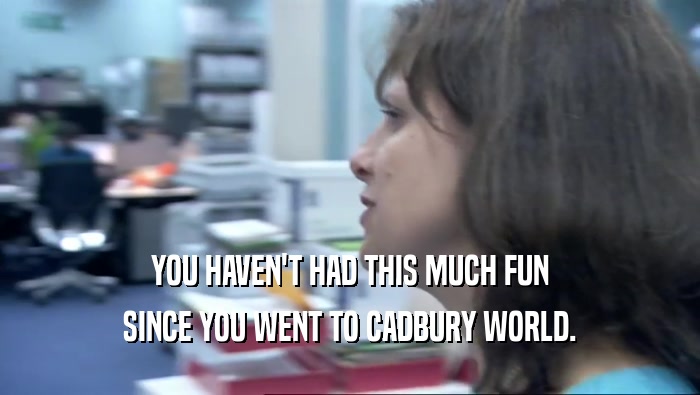 YOU HAVEN'T HAD THIS MUCH FUN SINCE YOU WENT TO CADBURY WORLD. 