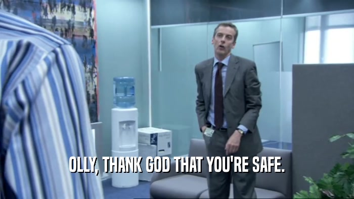OLLY, THANK GOD THAT YOU'RE SAFE.  