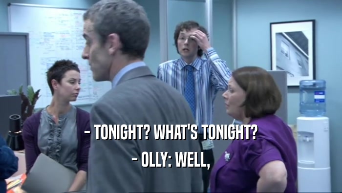 - TONIGHT? WHAT'S TONIGHT? - OLLY: WELL, 