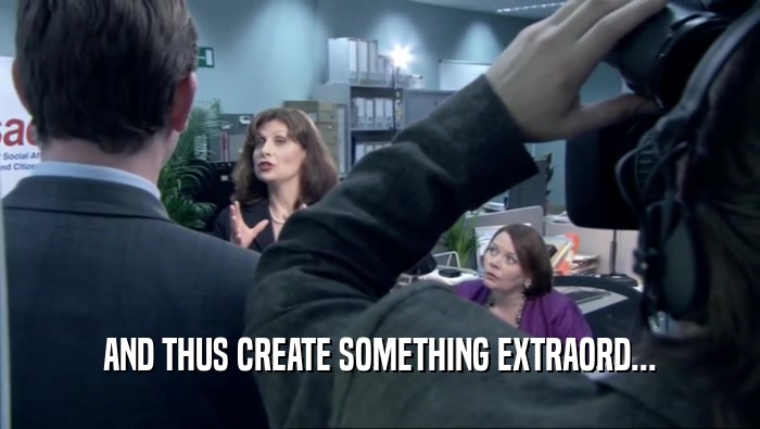AND THUS CREATE SOMETHING EXTRAORD...  