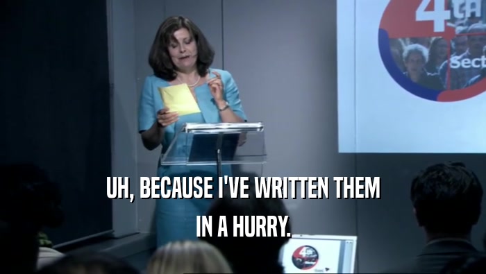 UH, BECAUSE I'VE WRITTEN THEM IN A HURRY. 