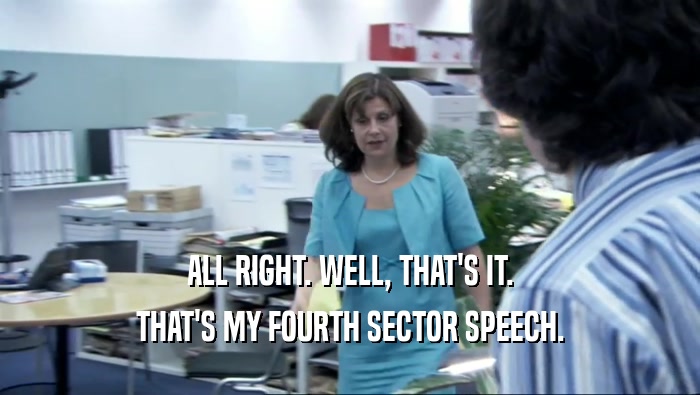 ALL RIGHT. WELL, THAT'S IT. THAT'S MY FOURTH SECTOR SPEECH. 