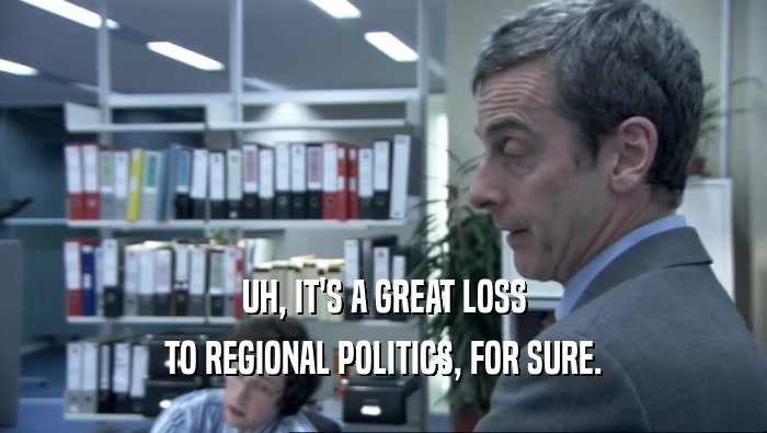 UH, IT'S A GREAT LOSS
 TO REGIONAL POLITICS, FOR SURE.
 