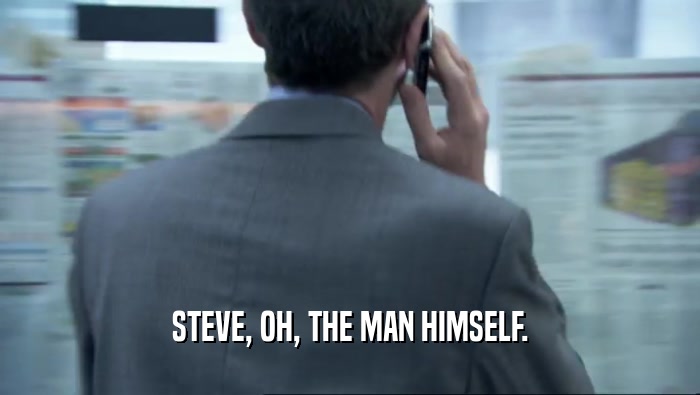 STEVE, OH, THE MAN HIMSELF.
  