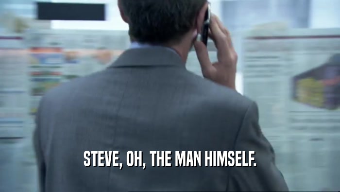 STEVE, OH, THE MAN HIMSELF.  