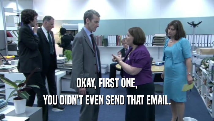 OKAY, FIRST ONE, YOU DIDN'T EVEN SEND THAT EMAIL. 