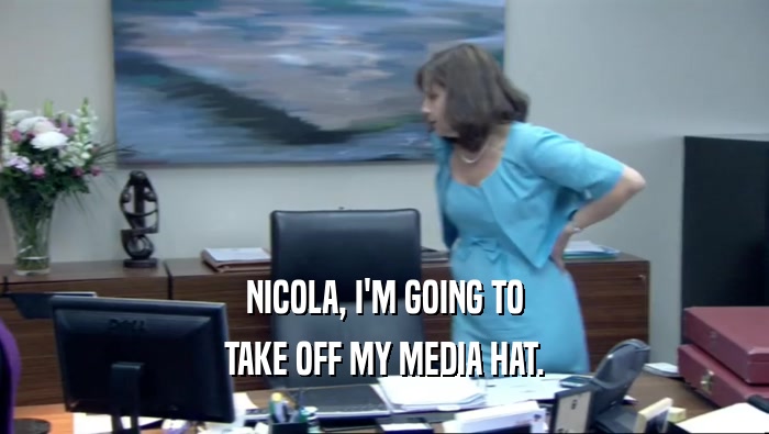 NICOLA, I'M GOING TO TAKE OFF MY MEDIA HAT. 